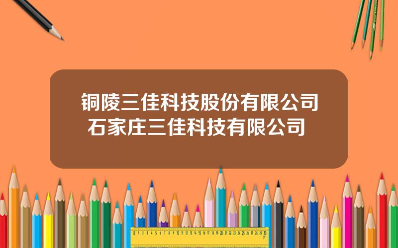 铜陵三佳科技股份有限公司 石家庄三佳科技有限公司